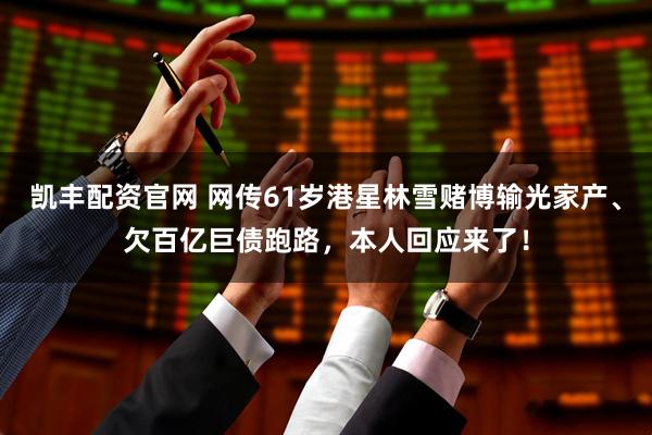 凯丰配资官网 网传61岁港星林雪赌博输光家产、欠百亿巨债跑路,本人回应来了!