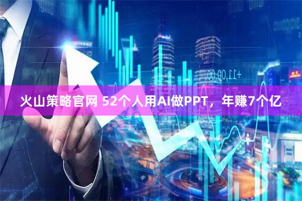 火山策略官网 52个人用AI做PPT，年赚7个亿