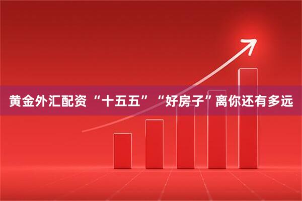 黄金外汇配资 “十五五” “好房子”离你还有多远