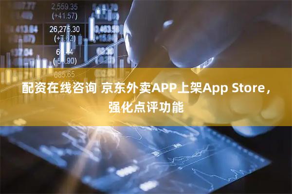 配资在线咨询 京东外卖APP上架App Store，强化点评功能