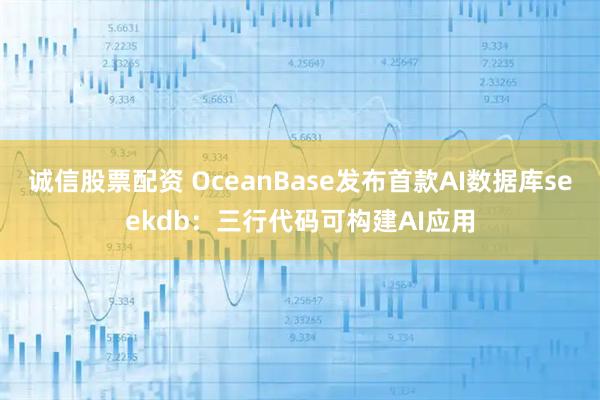 诚信股票配资 OceanBase发布首款AI数据库seekdb：三行代码可构建AI应用