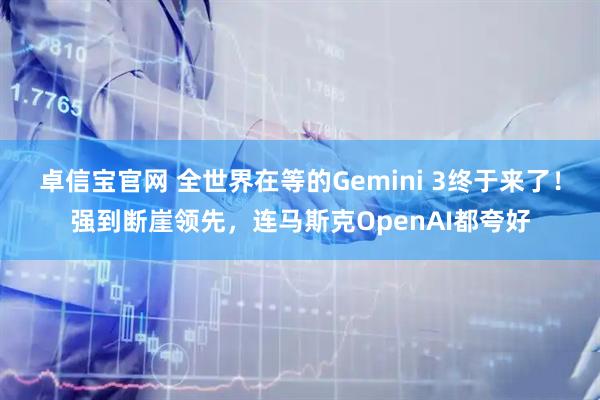 卓信宝官网 全世界在等的Gemini 3终于来了!强到断崖领先,连马斯克OpenAI都夸好