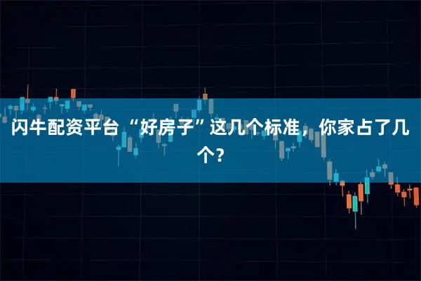 闪牛配资平台 “好房子”这几个标准,你家占了几个?