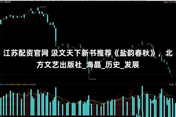 江苏配资官网 汲文天下新书推荐《盐韵春秋》，北方文艺出版社_海晶_历史_发展