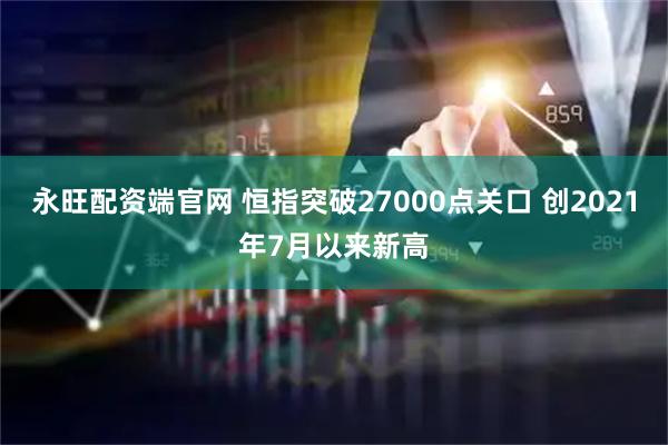 永旺配资端官网 恒指突破27000点关口 创2021年7月以来新高