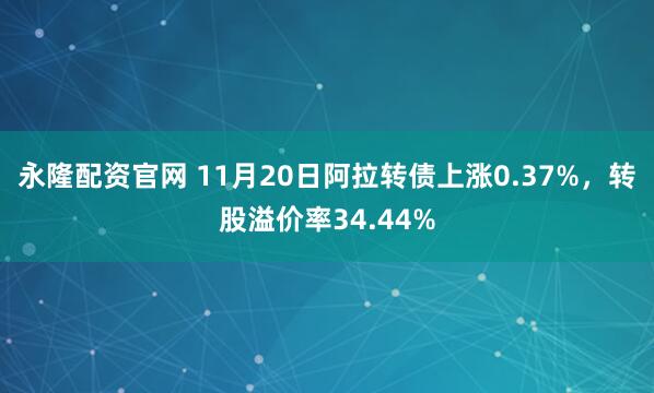 永隆配资官网 11月20日阿拉转债上涨0.37%，转股溢价率34.44%