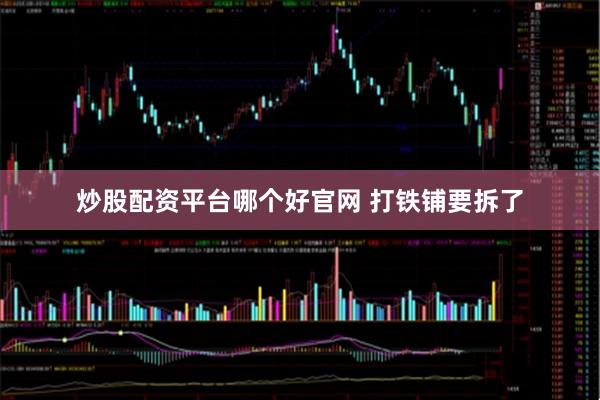 炒股配资平台哪个好官网 打铁铺要拆了