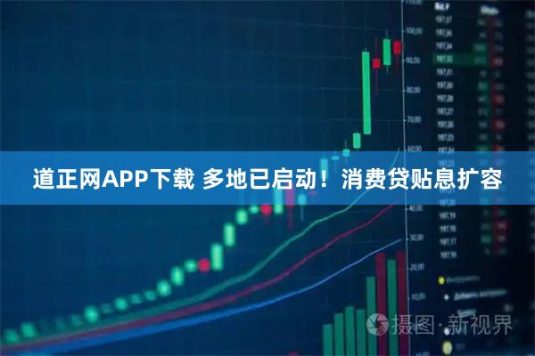 道正网APP下载 多地已启动！消费贷贴息扩容