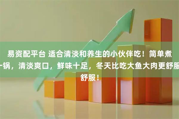 易资配平台 适合清淡和养生的小伙伴吃！简单煮一锅，清淡爽口，鲜味十足，冬天比吃大鱼大肉更舒服！