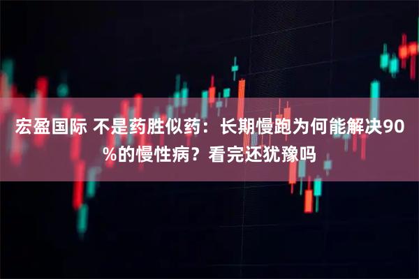 宏盈国际 不是药胜似药：长期慢跑为何能解决90%的慢性病？看完还犹豫吗